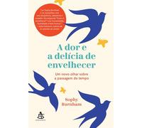 A dor e a delícia de envelhecer Um novo olhar sobre a passagem do tempo - Sophy Burnham - Editora Sextante - ebook (ePub) - Livre
