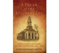 A Dream of the Judgment Day - Smith John Howard Professor of History Professor of History Texas AampM UniversityCommerce - Oxford University Press Inc - L Smith John Howard Professor of History Profes