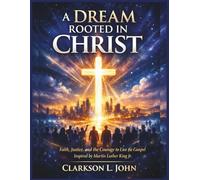 A Dream Rooted in Christ: Faith, Justice, and the Courage to Live the Gospel Inspired by Martin Luther King Jr