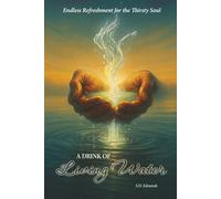 A Drink of Living Water: Endless Refreshment for the Thirsty Soul