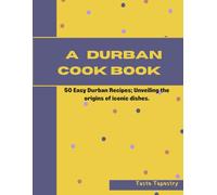 A Durban Cook Book: 50 Easy Durban Recipes; Unveiling The Origin Of Iconic Dishes.: 2 (Taste Tapestry Wanderlust)