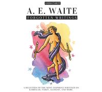 A. E. WAITE: FORGOTTEN WRITINGS: A SELECTION OF THE MOST INSPIRING WRITINGS ON KABBALAH, TAROT, ALCHEMY, MYSTICISM, AND MORE - THE MIND AND HEART OF THE CREATOR OF THE ICONIC RIDER-WAITE TAROT.