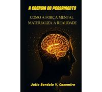 A ENERGIA DO PENSAMENTO: COMO A FORÇA MENTAL MATERIALIZA A REALIDADE
