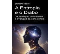 A Entropia e o Diabo. Da formação do universo à evolução da consciência: Ensaio sobre a desordem criativa do universo e do ser humano.