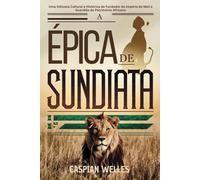 A ÉPICA DE SUNDIATA: Uma Odisseia Cultural e Histórica do Fundador do Império do Mali e Guardião do Património Africano