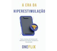 A Era da Hiperestimulação: Como o Excesso de Estímulo está Sabotando Sua Clareza, Constância e Concentração