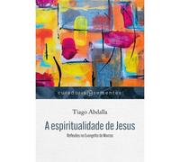 A Espiritualidade De Jesus: Reflexões No Evangelho De Marcos
