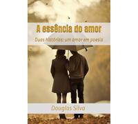 A essência do amor: Duas histórias: um amor em poesia