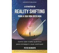 A estratégia do Reality Shifting para a sua vida desejada: Como usar o salto quântico para conseguir o que você quer