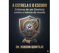 A Estrela e o Escudo: Crônicas de um Cientista contra a Inércia do Mundo