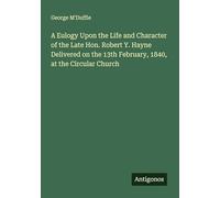 A Eulogy Upon the Life and Character of the Late Hon. Robert Y. Hayne Delivered on the 13th February, 1840, at the Circular Church
