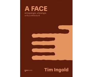 A face. Antropologie, arheologie, arta si arhitectura - Tim Ingold, Igloobooks, Editie in limba romana