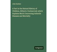 A Fact in the Natural History of Children, Hitherto Unobserved; which Explains Much Concerning Infantile Diseases and Mortality
