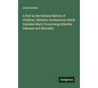 A Fact in the Natural History of Children, Hitherto Unobserved; which Explains Much Concerning Infantile Diseases and Mortality
