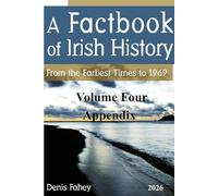 A FACTBOOK OF IRISH HISTORY: From the Earliest Times to 1969 Volume Four Appendix