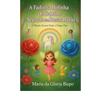 A Fadinha Bolinha de Sabão e O Segredo das Rosas Raras: O Mundo Secreto Onde o Tempo Pára