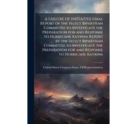 A FAILURE OF INITIATIVE Final Report of the Select Bipartisan Committee to Investigate the Preparation for and Response to Hurricane Katrina Report by ... for and Response to Hurricane Katrina