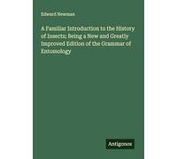 A Familiar Introduction to the History of Insects; Being a New and Greatly Improved Edition of the Grammar of Entomology