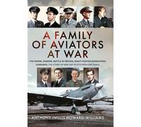 A Family of Aviators at War Mons, Dunkirk, Battle of Britain, Night-Fighter Mosquitoes, Chinooks: The Story of Nine RAF Pilots From One Family - Anthony Inglis Howard-Williams - Air World - ebook (ePu