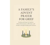 A Family’s Advent Prayer for Grief: Healing and Hope for Families: Daily Advent Prayers, Reflections, and Rituals to Navigate Holiday Grief