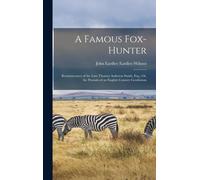 A Famous Fox-Hunter: Reminiscences Of The Late Thomas Assheton Smith, Esq.; Or, The Pursuits Of An English Country Gentleman
