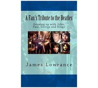 A Fan's Tribute To The Beatles: Growing Up With John, Paul, George And Ringo Paperback Book By James M. Lowrance