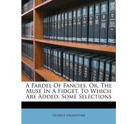 A Fardel of Fancies, Or, the Muse in a Fidget. to Which Are Added, Some Selections