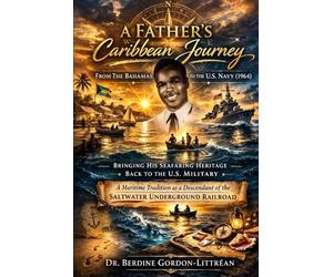 A Father’s Caribbean Journey from The Bahamas to the U.S. Navy (1934-1964): Bringing His Seafaring Heritage Back to the U.S. Military- A Maritime Descendant of the Saltwater Underground Railroad