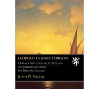 A Father to His Son. A Letter to an Undergraduate upon His Entering College