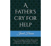A Father's Cry For Help: How a Courageous Father Persevered Against an International Criminal Conspiracy to Seek Justice for His Son
