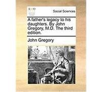 A Father's Legacy to His Daughters. by John Gregory, M.D. the Third Edition. Gregory, John (Auteur)