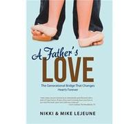 A Fathers Love The Generational Bridge That Changes Hearts Forever - Nikki amp Mike Lejeune - Author Solutions Inc - Livre en Anglais Nikki amp Mike LejeuneNikki amp Mike Lejeune (Auteur)