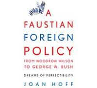A Faustian Foreign Policy from Woodrow Wilson to George W. Bush Joan Hoff (Auteur)