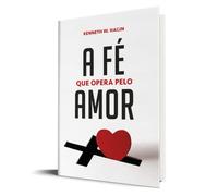 A Fé Que Opera pelo Amor - Kenneth E. Hagin