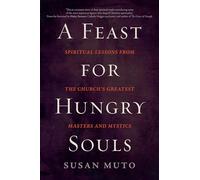 A Feast for Hungry Souls: Spiritual Lessons from the Church's Greatest Masters and Mystics