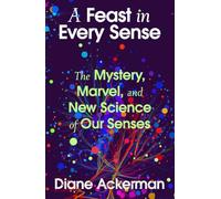 A Feast in Every Sense: The Mystery, Marvel and New Science of Our Senses
