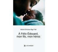 À Félix Édouard, mon fils, mon héros - Marie-Christine Ngo Tob - Le Lys Bleu - broché - Témoignage