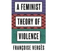A Feminist Theory of Violence by Francoise Verges Francoise Verges (Auteur)