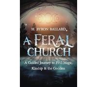 A Feral Church: A Guided Journey to Find Magic, Kinship, and the Goddess