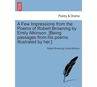 A Few Impressions From The Poems Of Robert Browning By Emily Atkinson. [Being Passages From His Poems Illustrated By Her.]