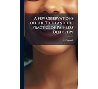 A few Observations on the Teeth and the Practice of Painless Dentistry