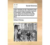 A Few Remarks On Mr. Hamilton's Late Letter, Concerning The Public Conduct & Character, Of The President. By Caius. [One Line Of Text In French] (Copy Right Secured According To Law.)