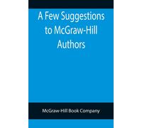A Few Suggestions To Mcgraw-Hill Authors. Details Of Manuscript Preparation, Typograpy, Proof-Reading And Other Matters In The Production Of Manuscripts And Books.