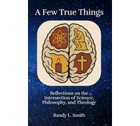 A Few True Things: Reflections on the Intersection of Science, Philosophy, and Theology