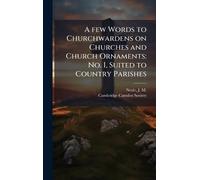 A few Words to Churchwardens on Churches and Church Ornaments: No. I, Suited to Country Parishes