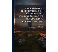 A few Words to Churchwardens on Churches and Church Ornaments: No. I, Suited to Country Parishes