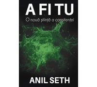 A fi tu. O noua stiinta a constientei - Anil Seth, Editie in limba romana