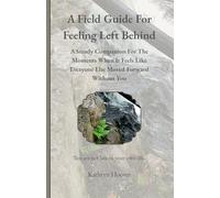 A Field Guide For Feeling Left Behind: A Steady Companion For The Moments When It Feels Like Everyone Else Moved Forward Without You