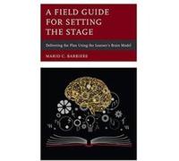A Field Guide for Setting the Stage: Delivering the Plan Using the Learner's Brain Model - [Version Originale] Inconnu (Auteur)
