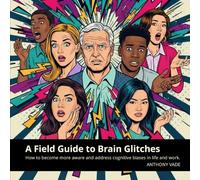 A Field Guide to Brain Glitches: How to be aware and overcome cognitive biases in life and work
